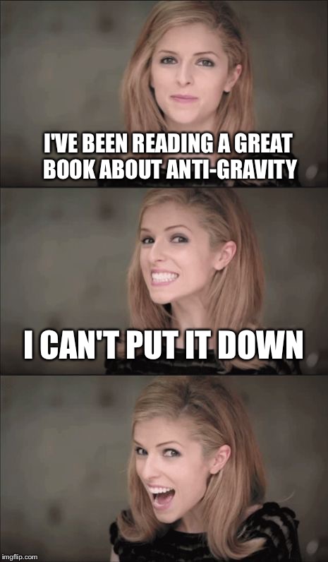 Bad Pun Anna Kendrick Meme | I'VE BEEN READING A GREAT BOOK ABOUT ANTI-GRAVITY; I CAN'T PUT IT DOWN | image tagged in memes,bad pun anna kendrick,anna kendrick,neil degrasse tyson,bill nye the science guy | made w/ Imgflip meme maker