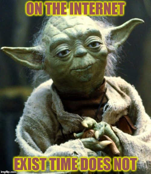 Star Wars Yoda Meme | ON THE INTERNET EXIST TIME DOES NOT | image tagged in memes,star wars yoda | made w/ Imgflip meme maker