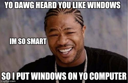 Yo Dawg Heard You Meme | YO DAWG HEARD YOU LIKE WINDOWS; IM SO SMART; SO I PUT WINDOWS ON YO COMPUTER | image tagged in memes,yo dawg heard you | made w/ Imgflip meme maker