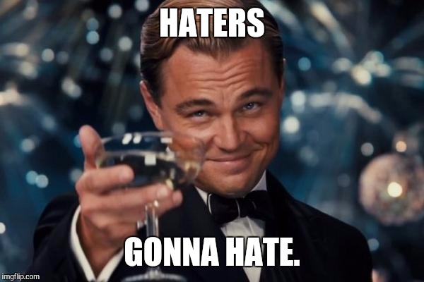 Leonardo Dicaprio Cheers Meme | HATERS; GONNA HATE. | image tagged in memes,leonardo dicaprio cheers | made w/ Imgflip meme maker