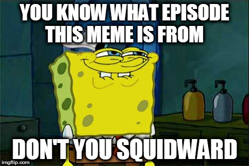 Don't You Squidward Meme | YOU KNOW WHAT EPISODE THIS MEME IS FROM; DON'T YOU SQUIDWARD | image tagged in memes,dont you squidward | made w/ Imgflip meme maker