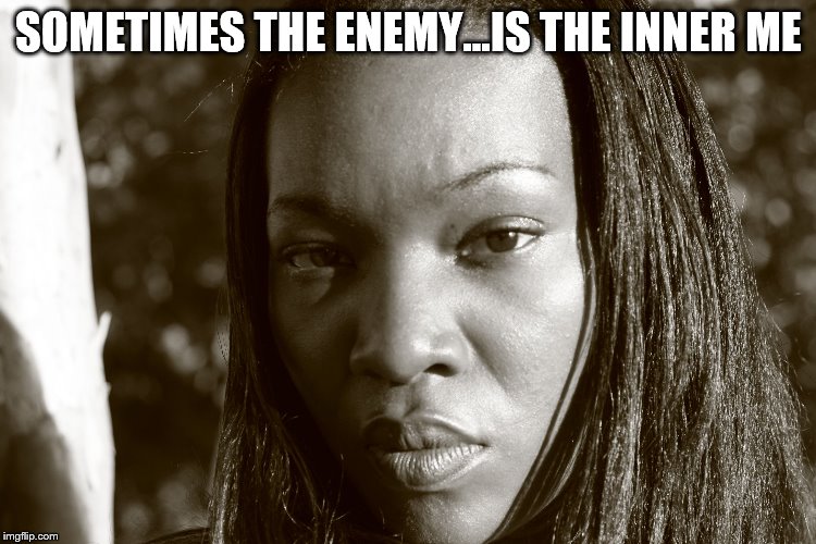Think about it... | SOMETIMES THE ENEMY...IS THE INNER ME | image tagged in memes | made w/ Imgflip meme maker