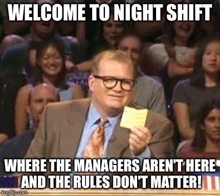 Drew Carey | WELCOME TO NIGHT SHIFT; WHERE THE MANAGERS AREN'T HERE AND THE RULES DON'T MATTER! | image tagged in drew carey | made w/ Imgflip meme maker