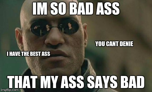 Matrix Morpheus | IM SO BAD ASS; YOU CANT DENIE; I HAVE THE BEST ASS; THAT MY ASS SAYS BAD | image tagged in memes,matrix morpheus | made w/ Imgflip meme maker