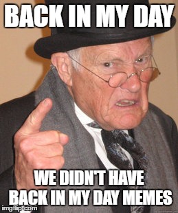 Back In My Day Meme | BACK IN MY DAY; WE DIDN'T HAVE BACK IN MY DAY MEMES | image tagged in memes,back in my day | made w/ Imgflip meme maker