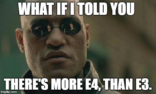 Matrix Morpheus Meme | WHAT IF I TOLD YOU THERE'S MORE E4, THAN E3. | image tagged in memes,matrix morpheus | made w/ Imgflip meme maker