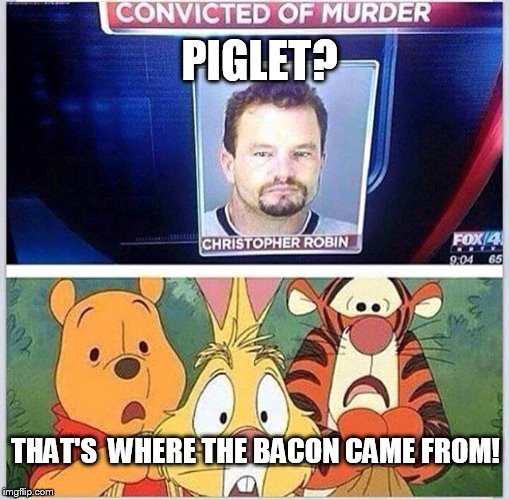 That's where the bacon came from! | PIGLET? THAT'S  WHERE THE BACON CAME FROM! | image tagged in winnie the pooh,piglet,bacon | made w/ Imgflip meme maker