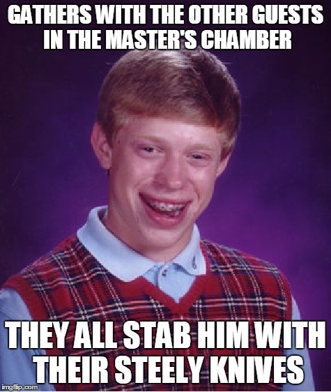 Bad Luck Brian Meme | GATHERS WITH THE OTHER GUESTS IN THE MASTER'S CHAMBER THEY ALL STAB HIM WITH THEIR STEELY KNIVES | image tagged in memes,bad luck brian | made w/ Imgflip meme maker