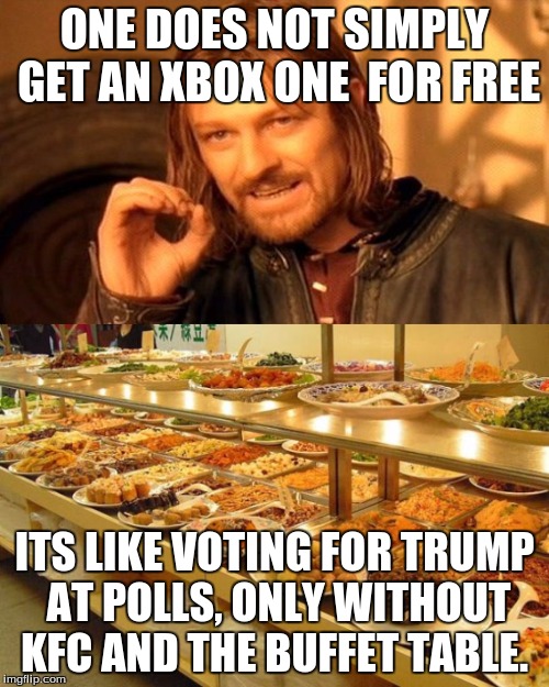 Trump owns Microsoft | ONE DOES NOT SIMPLY GET AN XBOX ONE  FOR FREE; ITS LIKE VOTING FOR TRUMP AT POLLS, ONLY WITHOUT KFC AND THE BUFFET TABLE. | image tagged in free stuff,food,buffet | made w/ Imgflip meme maker
