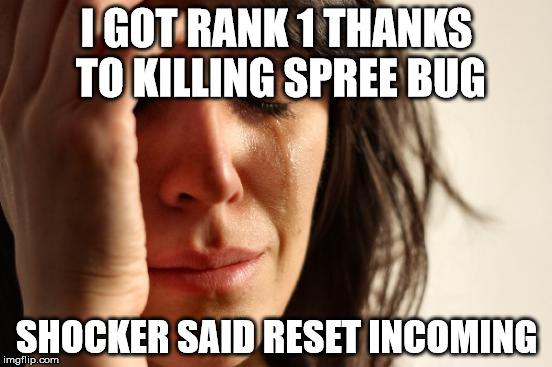 First World Problems Meme | I GOT RANK 1 THANKS TO KILLING SPREE BUG; SHOCKER SAID RESET INCOMING | image tagged in memes,first world problems | made w/ Imgflip meme maker