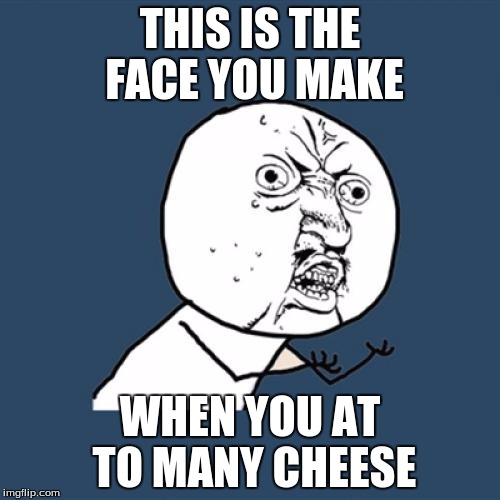 Y U No Meme | THIS IS THE FACE YOU MAKE; WHEN YOU AT TO MANY CHEESE | image tagged in memes,y u no | made w/ Imgflip meme maker
