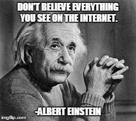 Albert Einstein | DON'T BELIEVE EVERYTHING YOU SEE ON THE INTERNET. -ALBERT EINSTEIN | image tagged in albert einstein | made w/ Imgflip meme maker