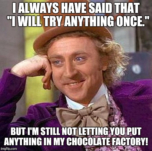 Creepy Condescending Wonka | I ALWAYS HAVE SAID THAT 
"I WILL TRY ANYTHING ONCE."; BUT I'M STILL NOT LETTING YOU PUT ANYTHING IN MY CHOCOLATE FACTORY! | image tagged in memes,creepy condescending wonka | made w/ Imgflip meme maker