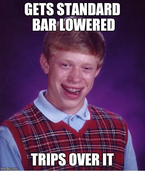 Dee-tee-dee! | GETS STANDARD BAR LOWERED; TRIPS OVER IT | image tagged in memes,bad luck brian | made w/ Imgflip meme maker