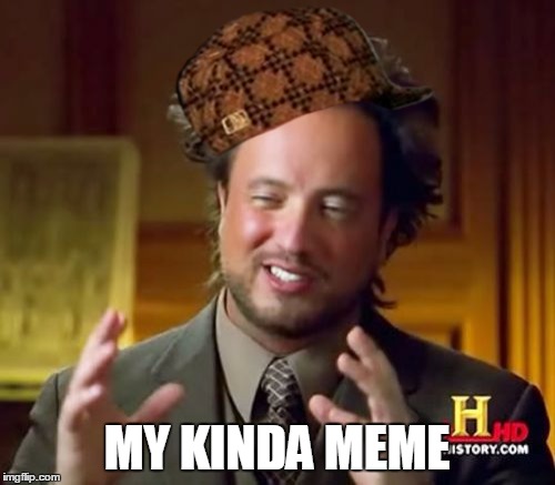 Ancient Aliens Meme | MY KINDA MEME | image tagged in memes,ancient aliens,scumbag | made w/ Imgflip meme maker