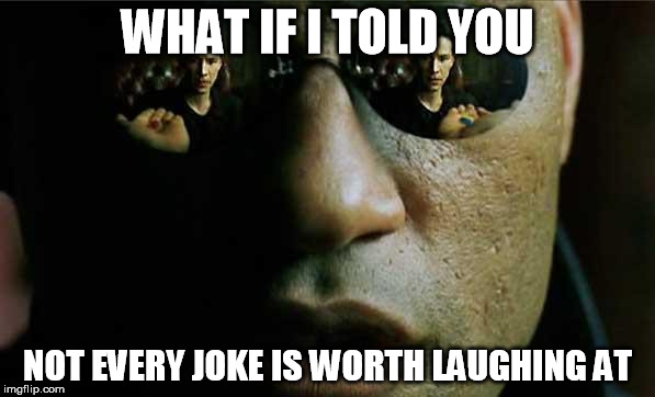 Scumbag Morpheus | WHAT IF I TOLD YOU; NOT EVERY JOKE IS WORTH LAUGHING AT | image tagged in scumbag morpheus,AdviceAnimals | made w/ Imgflip meme maker