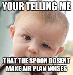 Skeptical Baby Meme | YOUR TELLING ME; THAT THE SPOON DOSENT MAKE AIR PLAN NOISES | image tagged in memes,skeptical baby | made w/ Imgflip meme maker