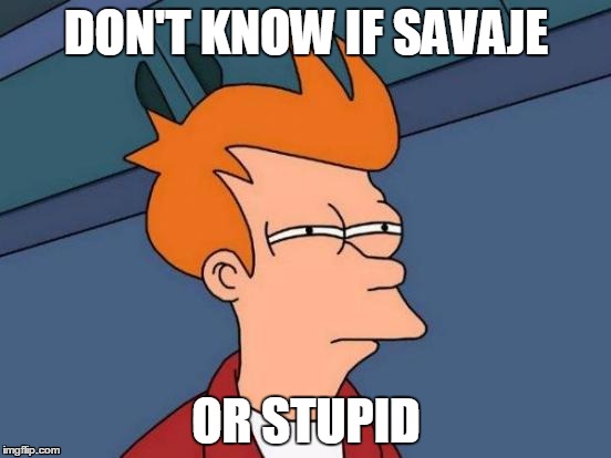 Futurama Fry Meme | DON'T KNOW IF SAVAJE; OR STUPID | image tagged in memes,futurama fry | made w/ Imgflip meme maker