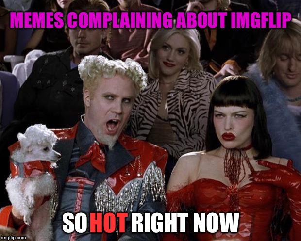 YAWN.... | MEMES COMPLAINING ABOUT IMGFLIP; HOT; SO          RIGHT NOW | image tagged in memes,mugatu so hot right now,imgflip,flame war | made w/ Imgflip meme maker