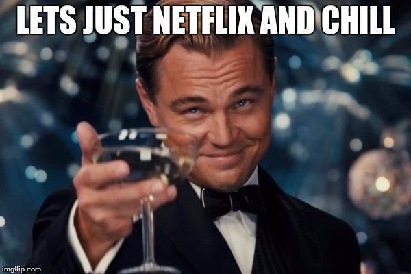 Leonardo Dicaprio Cheers | LETS JUST NETFLIX AND CHILL | image tagged in memes,leonardo dicaprio cheers | made w/ Imgflip meme maker