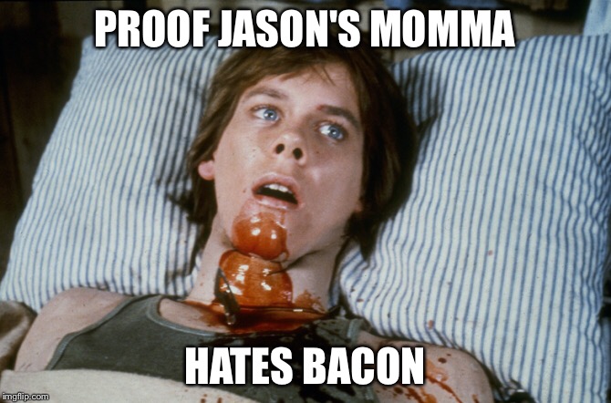 PROOF JASON'S MOMMA; HATES BACON | image tagged in horror,bacon | made w/ Imgflip meme maker