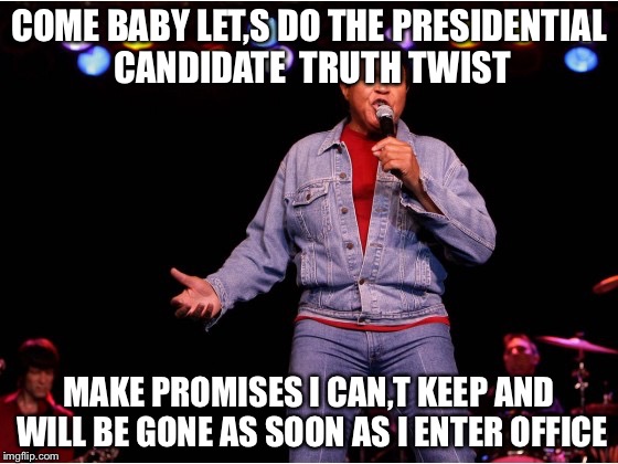 Context Twist | COME BABY LET,S DO THE PRESIDENTIAL CANDIDATE  TRUTH TWIST; MAKE PROMISES I CAN,T KEEP AND WILL BE GONE AS SOON AS I ENTER OFFICE | image tagged in context twist | made w/ Imgflip meme maker