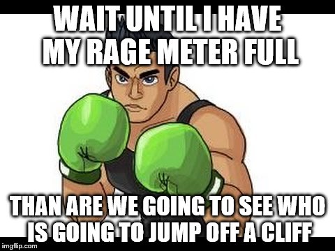 WAIT UNTIL I HAVE MY RAGE METER FULL THAN ARE WE GOING TO SEE WHO IS GOING TO JUMP OFF A CLIFF | made w/ Imgflip meme maker