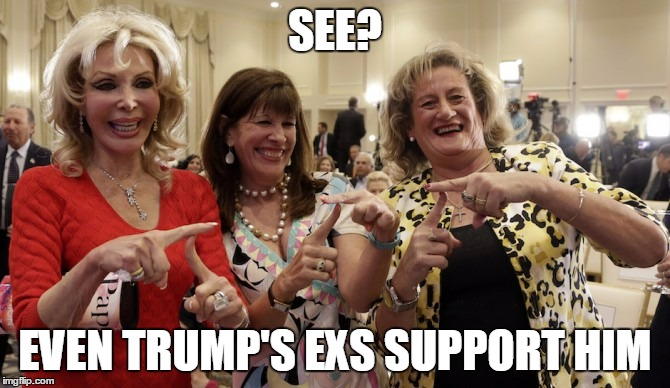 which doesn't say a lot about his 'message' | SEE? EVEN TRUMP'S EXS SUPPORT HIM | image tagged in trump,election 2016 | made w/ Imgflip meme maker