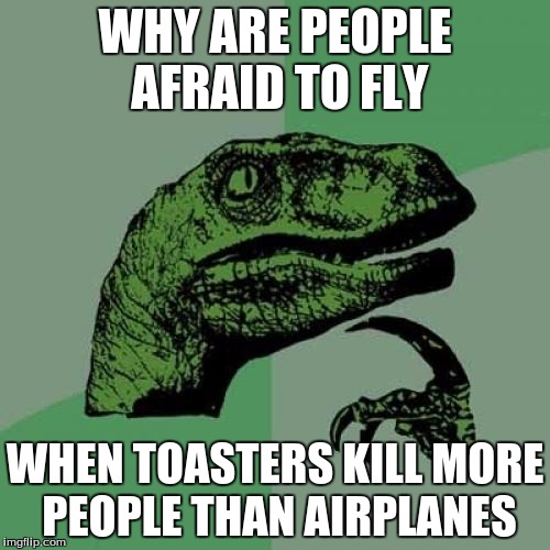 Philosoraptor Meme | WHY ARE PEOPLE AFRAID TO FLY; WHEN TOASTERS KILL MORE PEOPLE THAN AIRPLANES | image tagged in memes,philosoraptor | made w/ Imgflip meme maker