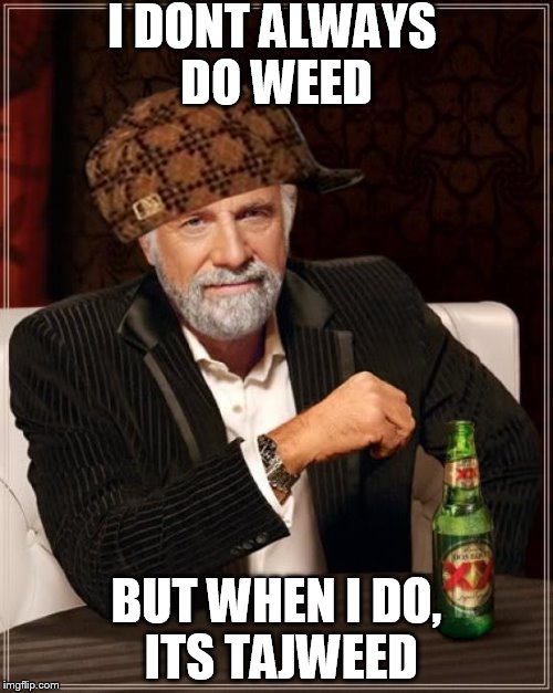 The Most Interesting Man In The World Meme | I DONT ALWAYS DO WEED; BUT WHEN I DO, ITS TAJWEED | image tagged in memes,the most interesting man in the world,scumbag | made w/ Imgflip meme maker