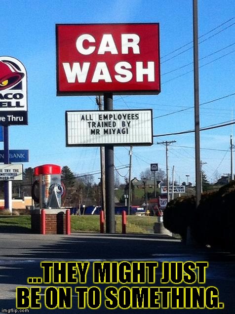 Wax on Wax off | ...THEY MIGHT JUST BE ON TO SOMETHING. | image tagged in funny,signs/billboards,memes,karate kid | made w/ Imgflip meme maker