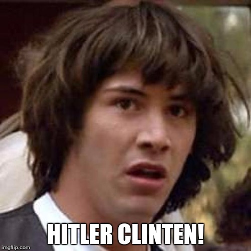 Well im somewhat right. | HITLER CLINTEN! | image tagged in memes,conspiracy keanu | made w/ Imgflip meme maker