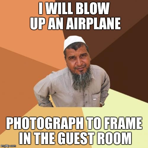 Ordinary Muslim Man Meme | I WILL BLOW UP AN AIRPLANE; PHOTOGRAPH TO FRAME IN THE GUEST ROOM | image tagged in memes,ordinary muslim man | made w/ Imgflip meme maker