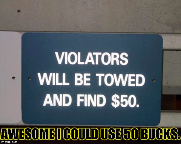 Sweet! Free cash! | AWESOME I COULD USE 50 BUCKS. | image tagged in funny,signs/billboards,memes,tow truck,money | made w/ Imgflip meme maker