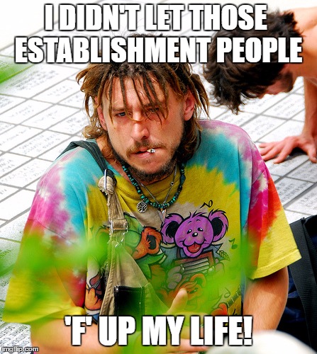Stoner PhD |  I DIDN'T LET THOSE ESTABLISHMENT PEOPLE; 'F' UP MY LIFE! | image tagged in memes,stoner phd,funny memes | made w/ Imgflip meme maker