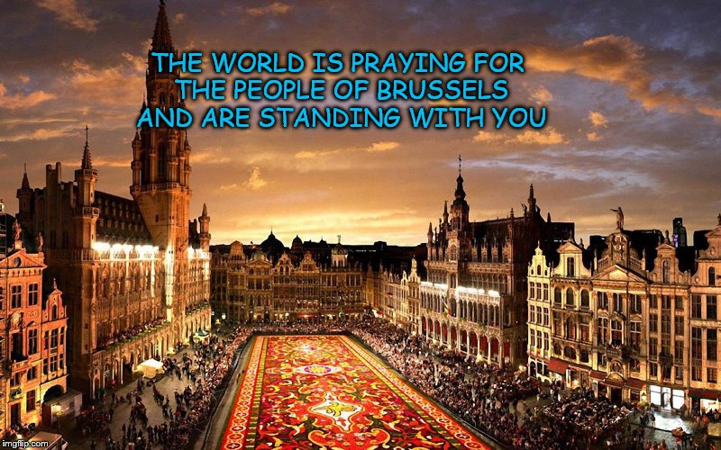 THE WORLD IS PRAYING
FOR THE PEOPLE OF BRUSSELS AND ARE STANDING WITH YOU | image tagged in brussels | made w/ Imgflip meme maker