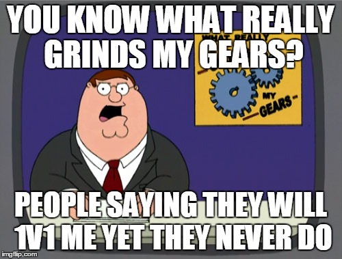 Waiting for that 1v1 to happen | YOU KNOW WHAT REALLY GRINDS MY GEARS? PEOPLE SAYING THEY WILL 1V1 ME YET THEY NEVER DO | image tagged in memes,peter griffin news | made w/ Imgflip meme maker