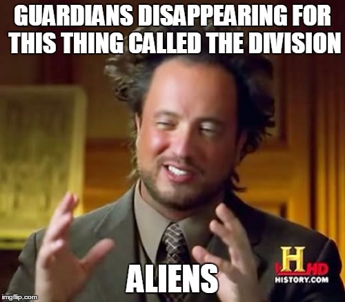 Ancient Aliens | GUARDIANS DISAPPEARING FOR THIS THING CALLED THE DIVISION; ALIENS | image tagged in memes,ancient aliens | made w/ Imgflip meme maker