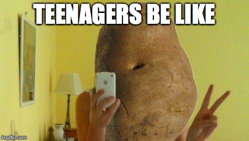 potato | TEENAGERS BE LIKE | image tagged in potato | made w/ Imgflip meme maker