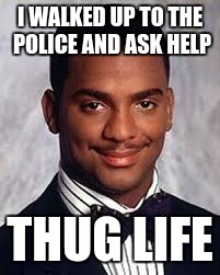 Thug Life | I WALKED UP TO THE POLICE AND ASK HELP; THUG LIFE | image tagged in thug life | made w/ Imgflip meme maker