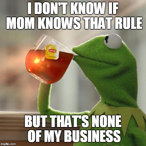 But That's None Of My Business Meme | I DON'T KNOW IF MOM KNOWS THAT RULE BUT THAT'S NONE OF MY BUSINESS | image tagged in memes,but thats none of my business,kermit the frog | made w/ Imgflip meme maker