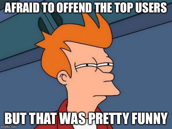 Futurama Fry Meme | AFRAID TO OFFEND THE TOP USERS BUT THAT WAS PRETTY FUNNY | image tagged in memes,futurama fry | made w/ Imgflip meme maker