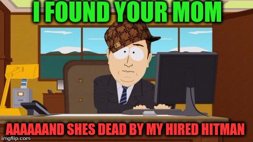 Aaaaand Its Gone | I FOUND YOUR MOM; AAAAAAND SHES DEAD BY MY HIRED HITMAN | image tagged in memes,aaaaand its gone,scumbag | made w/ Imgflip meme maker