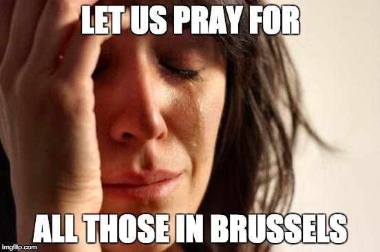First World Problems | LET US PRAY FOR; ALL THOSE IN BRUSSELS | image tagged in memes,first world problems | made w/ Imgflip meme maker