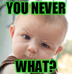Skeptical Baby Meme | YOU NEVER WHAT? | image tagged in memes,skeptical baby | made w/ Imgflip meme maker