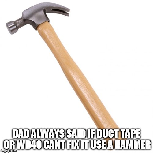 DAD ALWAYS SAID IF DUCT TAPE OR WD40 CANT FIX IT USE A HAMMER | made w/ Imgflip meme maker