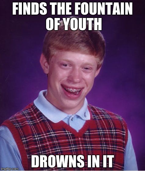 Bad Luck Brian | FINDS THE FOUNTAIN OF YOUTH; DROWNS IN IT | image tagged in memes,bad luck brian | made w/ Imgflip meme maker