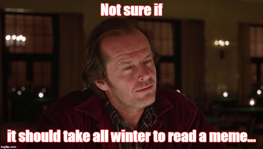Jack Nicholson - shining - not sure if  | Not sure if it should take all winter to read a meme... | image tagged in jack nicholson - shining - not sure if | made w/ Imgflip meme maker