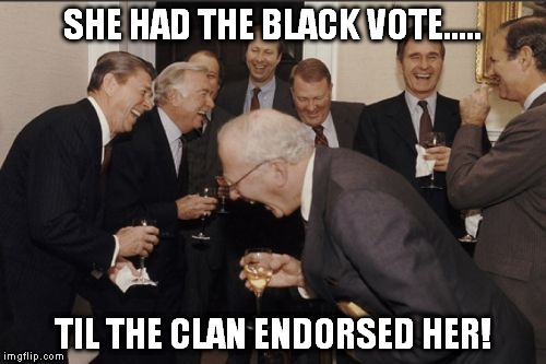 Laughing Men In Suits Meme | SHE HAD THE BLACK VOTE..... TIL THE CLAN ENDORSED HER! | image tagged in memes,laughing men in suits | made w/ Imgflip meme maker