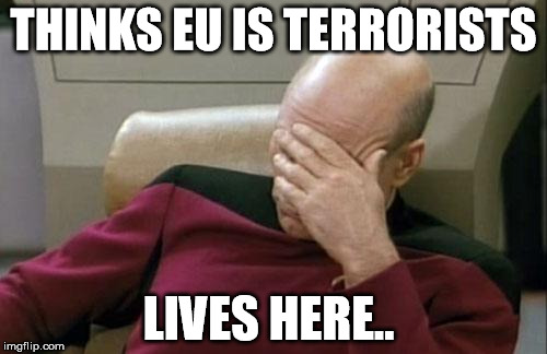 Captain Picard Facepalm | THINKS EU IS TERRORISTS; LIVES HERE.. | image tagged in memes,captain picard facepalm | made w/ Imgflip meme maker